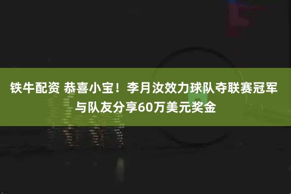 铁牛配资 恭喜小宝！李月汝效力球队夺联赛冠军 与队友分享60万美元奖金