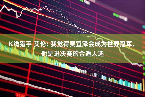 K线猎手 艾伦: 我觉得吴宜泽会成为世界冠军, 他是进决赛的合适人选