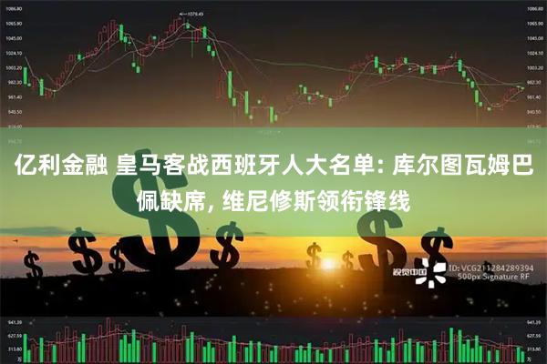 亿利金融 皇马客战西班牙人大名单: 库尔图瓦姆巴佩缺席, 维尼修斯领衔锋线