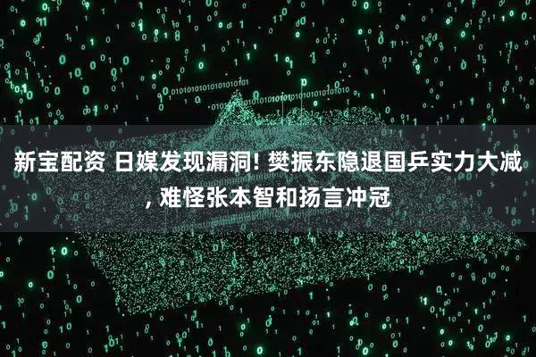 新宝配资 日媒发现漏洞! 樊振东隐退国乒实力大减, 难怪张本智和扬言冲冠